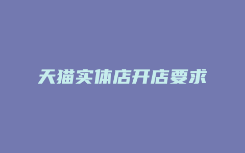 天猫实体店开店要求