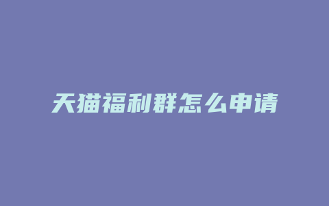 天猫福利群怎么申请