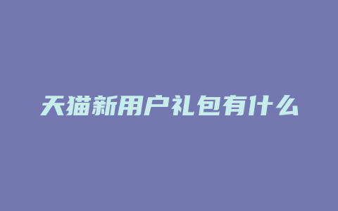 天猫新用户礼包有什么