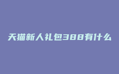 天猫新人礼包388有什么