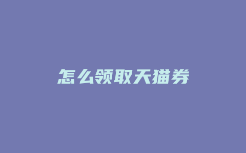 怎么领取天猫券