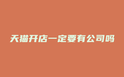 天猫开店一定要有公司吗