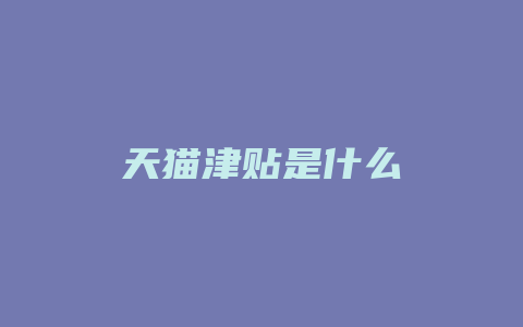天猫津贴是什么