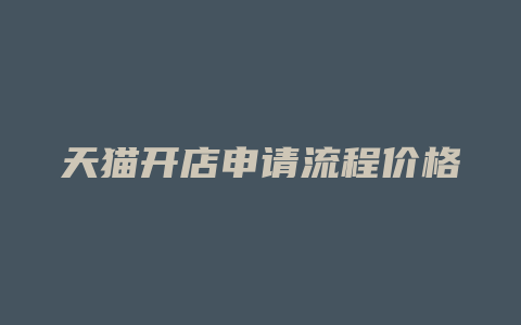 天猫开店申请流程价格