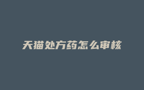 天猫处方药怎么审核