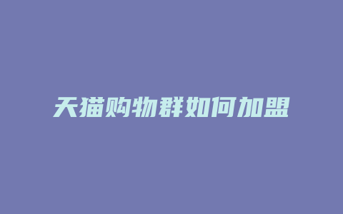 天猫购物群如何加盟