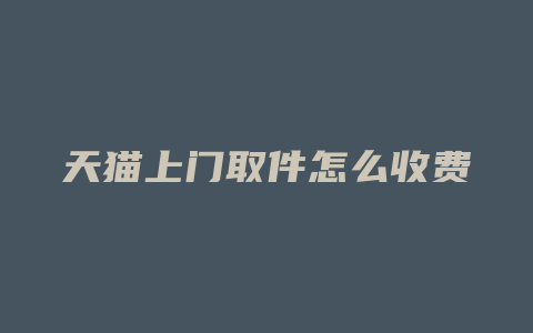 天猫上门取件怎么收费