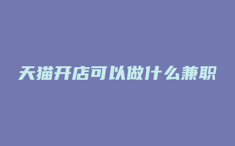 天猫开店可以做什么兼职
