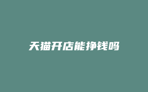 天猫开店能挣钱吗