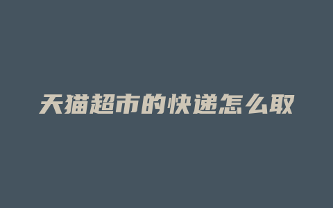 天猫超市的快递怎么取