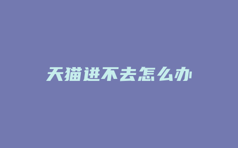 天猫进不去怎么办