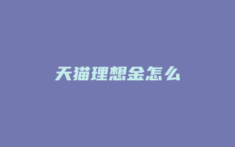天猫理想金怎么