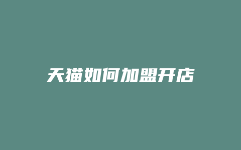 天猫如何加盟开店