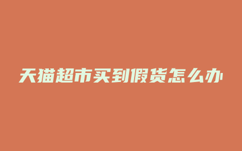 天猫超市买到假货怎么办