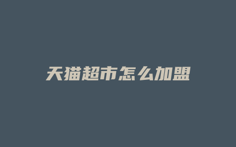 天猫超市怎么加盟
