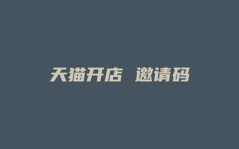 天猫开店 邀请码