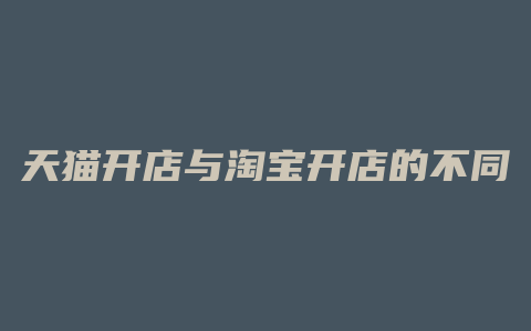 天猫开店与淘宝开店的不同