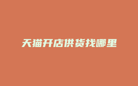 天猫开店供货找哪里