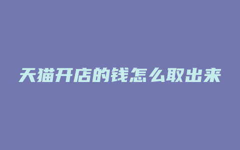 天猫开店的钱怎么取出来