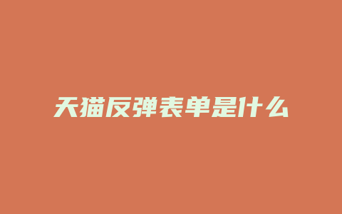 天猫反弹表单是什么