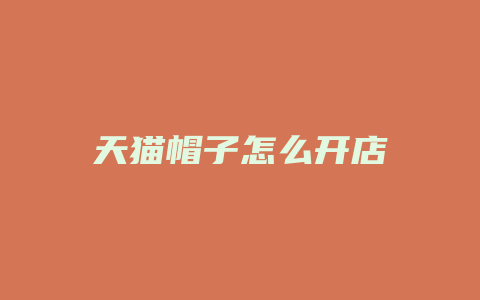 天猫帽子怎么开店