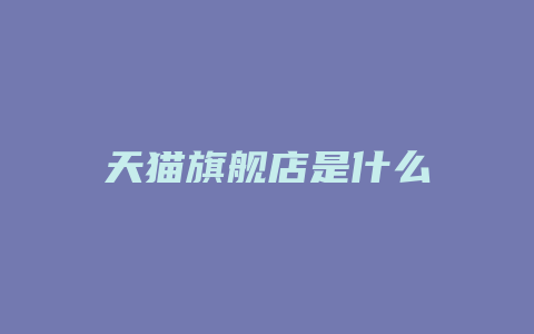 天猫旗舰店是什么