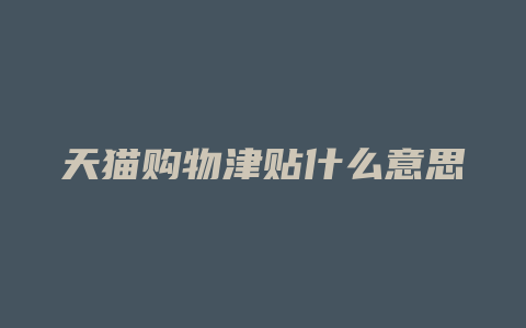 天猫购物津贴什么意思