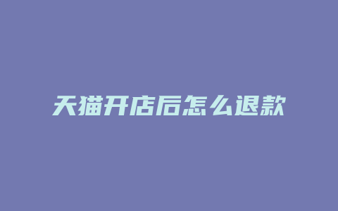 天猫开店后怎么退款