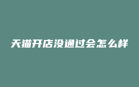 天猫开店没通过会怎么样