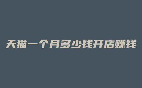 天猫一个月多少钱开店赚钱