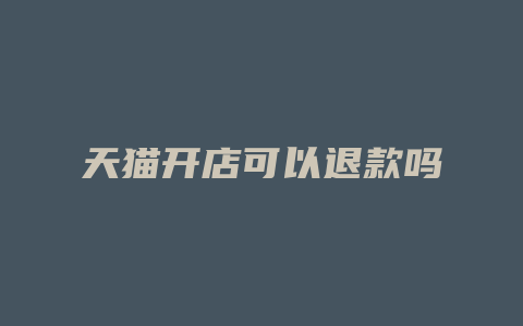 天猫开店可以退款吗