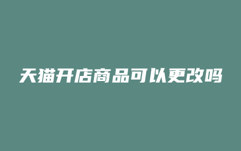 天猫开店商品可以更改吗