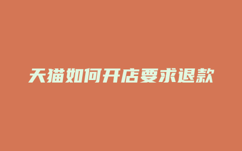天猫如何开店要求退款