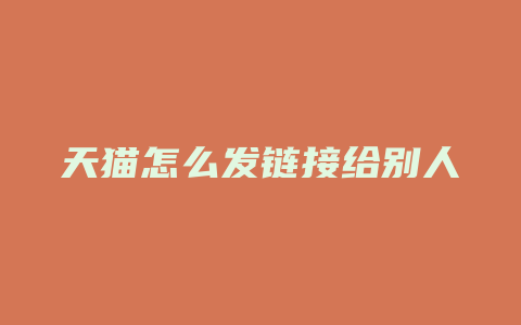 天猫怎么发链接给别人