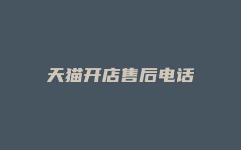 天猫开店售后电话