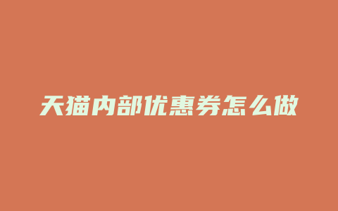 天猫内部优惠券怎么做
