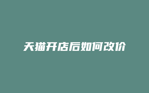 天猫开店后如何改价