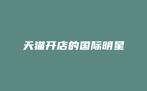 天猫开店的国际明星