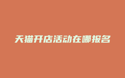 天猫开店活动在哪报名