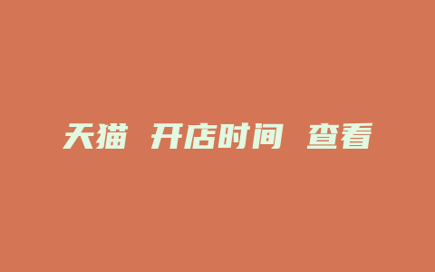 天猫 开店时间 查看