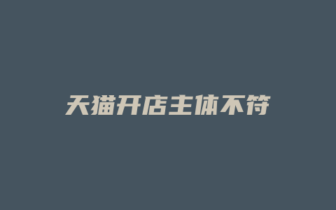 天猫开店主体不符