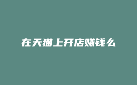 在天猫上开店赚钱么
