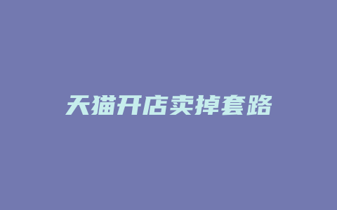 天猫开店卖掉套路