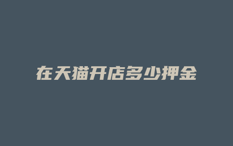 在天猫开店多少押金
