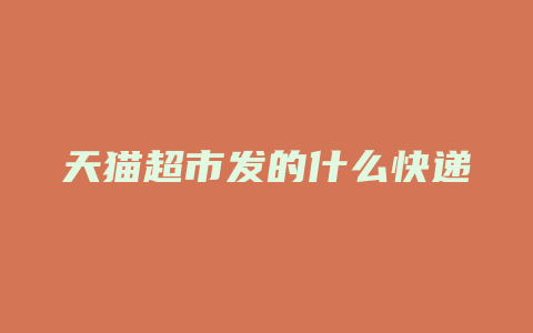 天猫超市发的什么快递