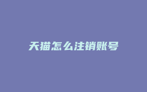 天猫怎么注销账号