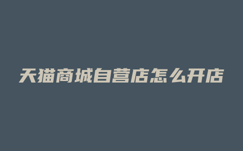 天猫商城自营店怎么开店
