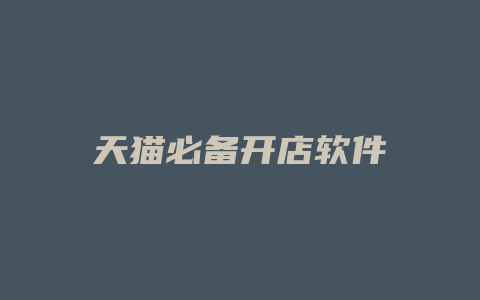 天猫必备开店软件