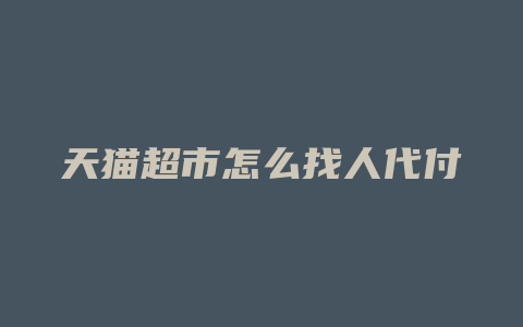 天猫超市怎么找人代付