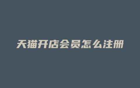 天猫开店会员怎么注册